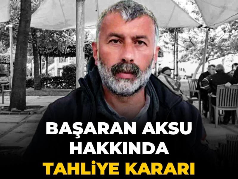 Son dakika | Başaran Aksu hakkında tahliye kararı