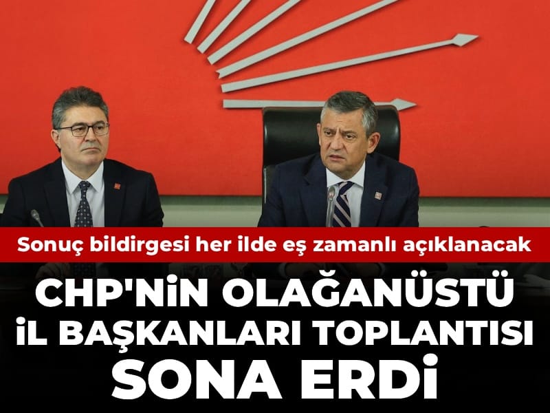 CHP'nin Olağanüstü İl Başkanları toplantısı sona erdi: Sonuç bildirgesi her ilde eş zamanlı açıklanacak