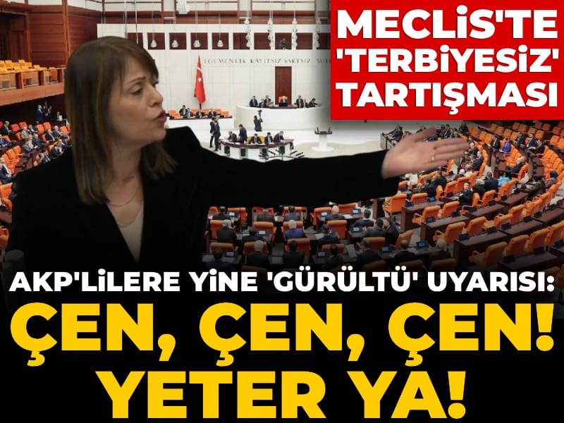 Meclis'te 'terbiyesiz' tartışması! AKP'lilere yine 'gürültü' tepkisi: Çen, çen, çen! Yeter ya!