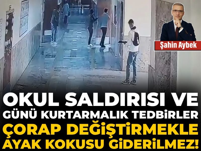 Urfa Siverek okul saldırısı ve alışıldık günü kurtarmalık tedbirler: Çorap değiştirmekle ayak kokusu giderilmez!