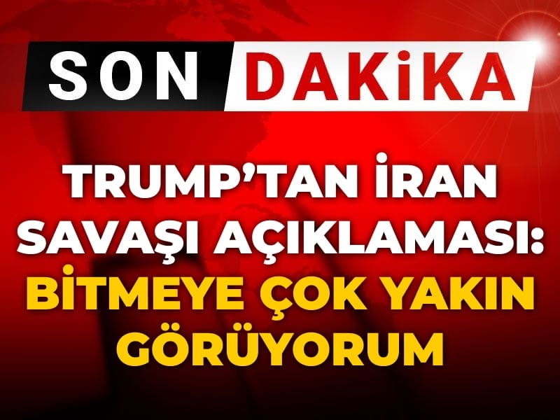 Son Dakika | Trump: İran savaşını bitmeye çok yakın görüyorum