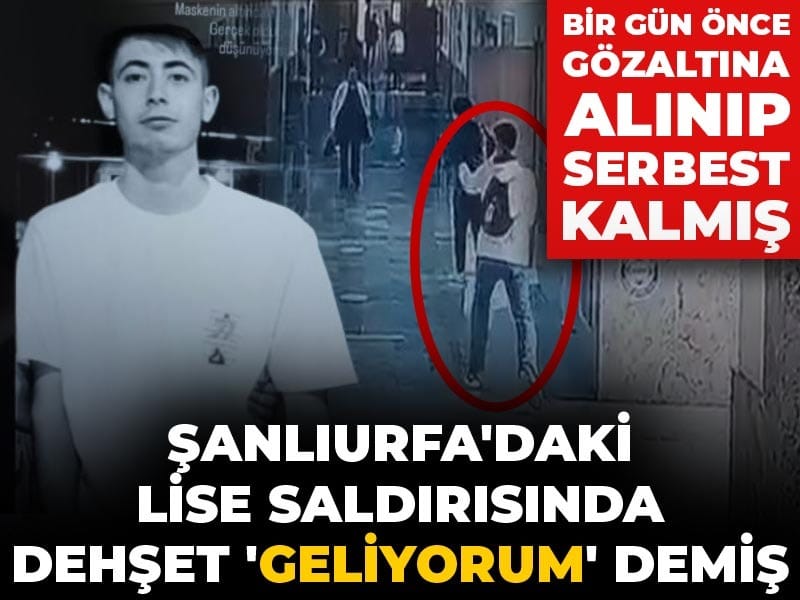 Şanlıurfa'daki lise saldırısında dehşet 'geliyorum' demiş: Bir gün önce gözaltına alınıp serbest kalmış