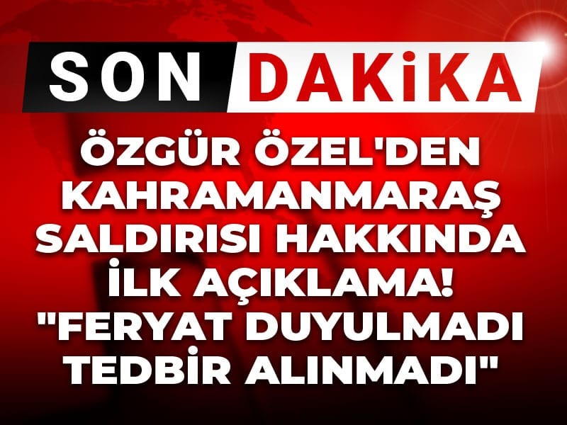 Son Dakika | Özgür Özel'den Kahramanmaraş'taki okul saldırısı hakkında ilk açıklama! 