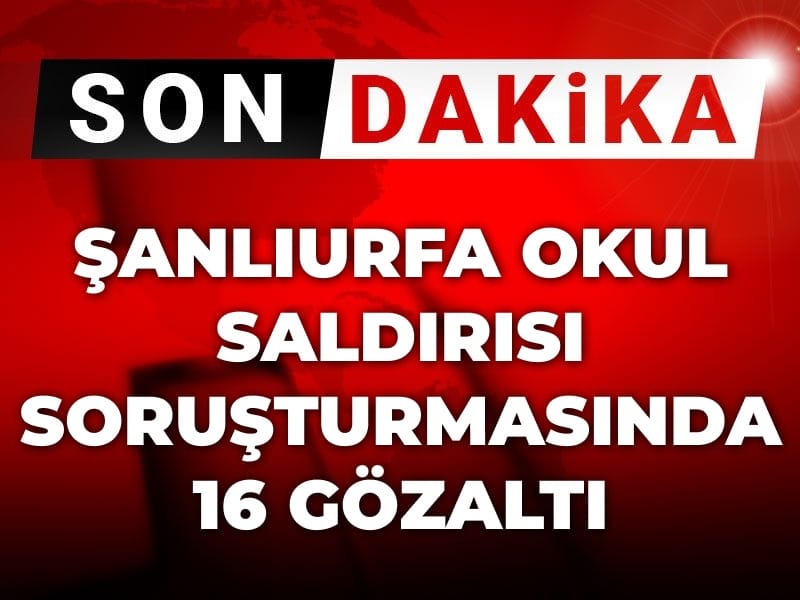 Son Dakika | Şanlıurfa okul saldırısı soruşturmasında 16 gözaltı