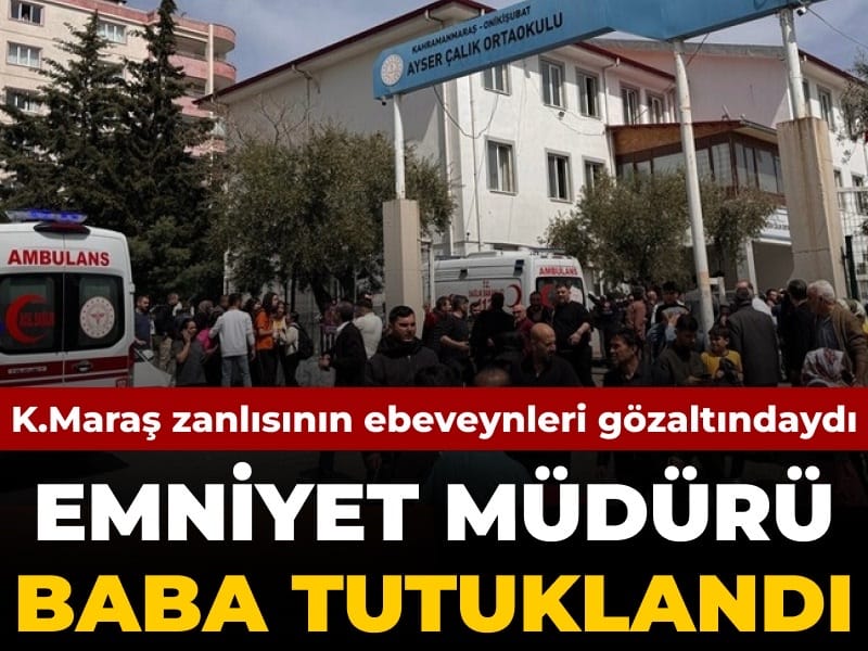 Son Dakika | Kahramanmaraş saldırganının emniyet müdürü babası tutuklandı