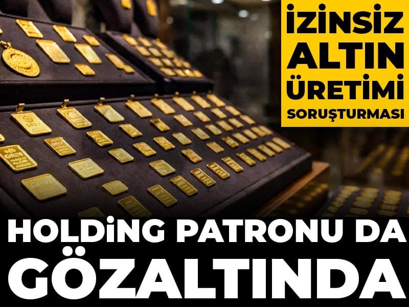 İzinsiz altın üretimi soruşturması: Holding patronu da gözaltında