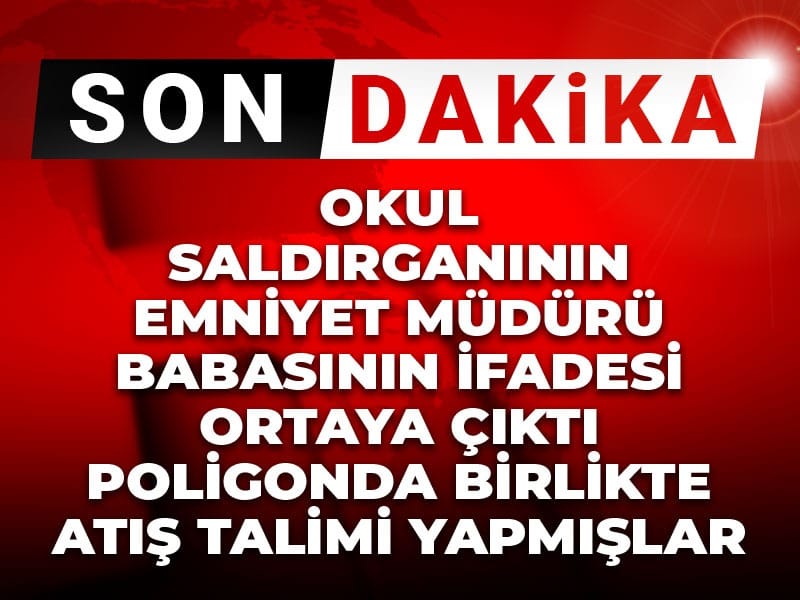 Son dakika | Okul saldırganının emniyet müdürü babasının ifadesi ortaya çıktı! Poligonda birlikte atış talimi yapmışlar