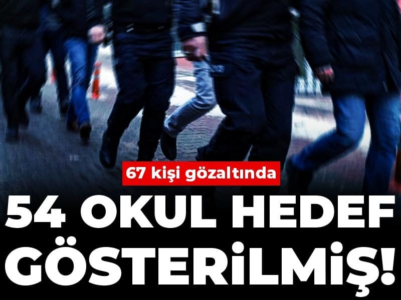 Son Dakika |54 okul hedef gösterilmiş! 67 kişi gözaltında