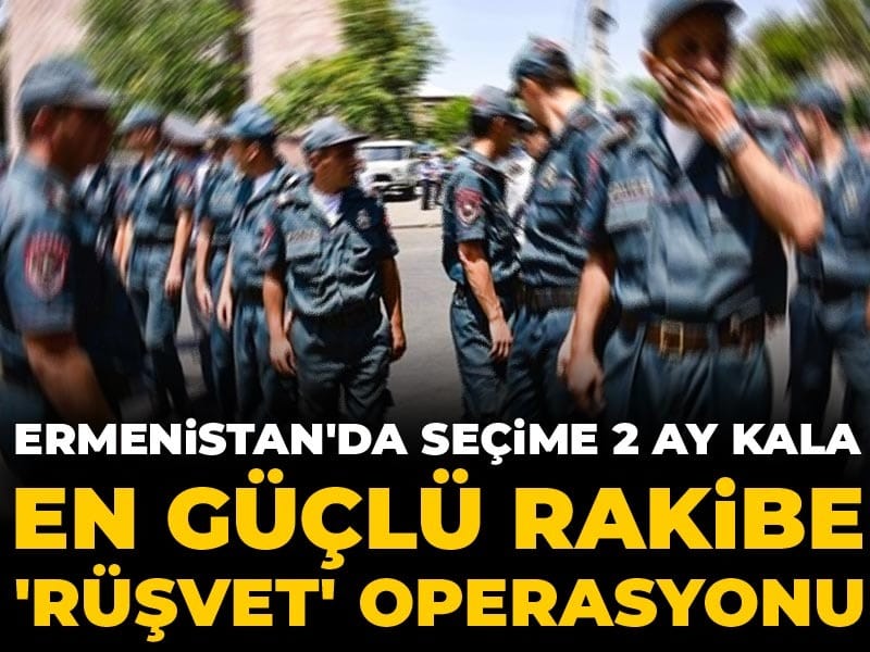Ermenistan'da seçime 2 ay kala en güçlü rakibe 'rüşvet' operasyonu