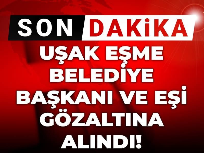 Son dakika | Uşak Eşme Belediye Başkanı ve eşi gözaltına alındı