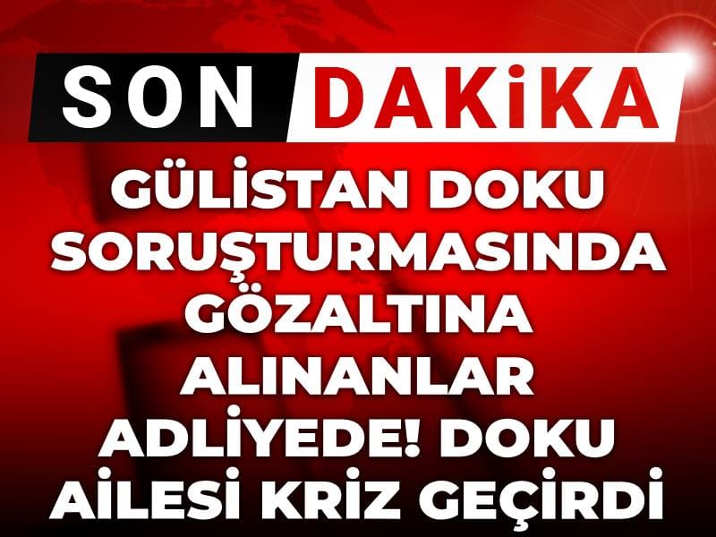 Son dakika | Gülistan Doku soruşturmasında gözaltına alınanlar adliyede! Doku ailesi kriz geçirdi
