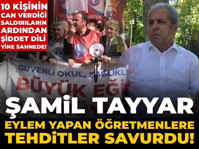 Şamil Tayyar eylem yapan öğretmenlere tehditler savurdu! 10 kişinin can verdiği saldırıların ardından şiddet dili yine sahnede