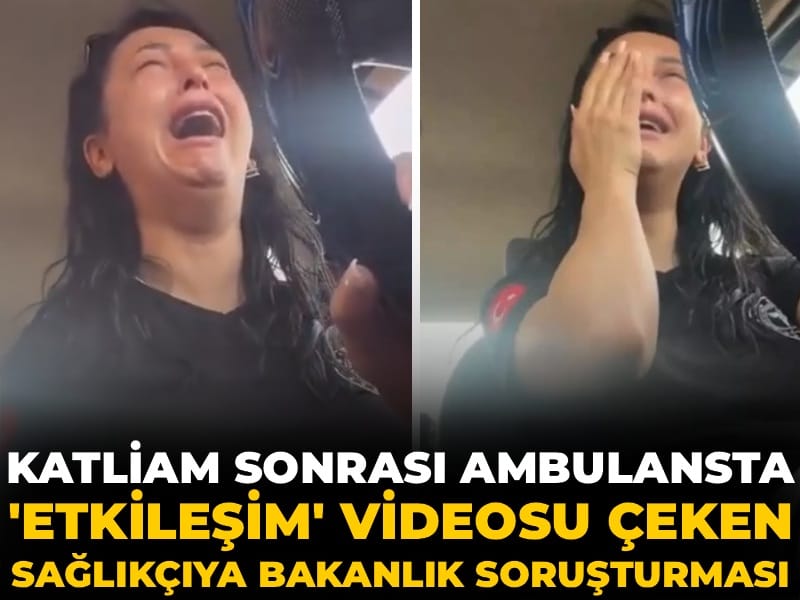 Katliam sonrası ambulansta 'etkileşim' videosu çeken sağlıkçıya bakanlık soruşturması