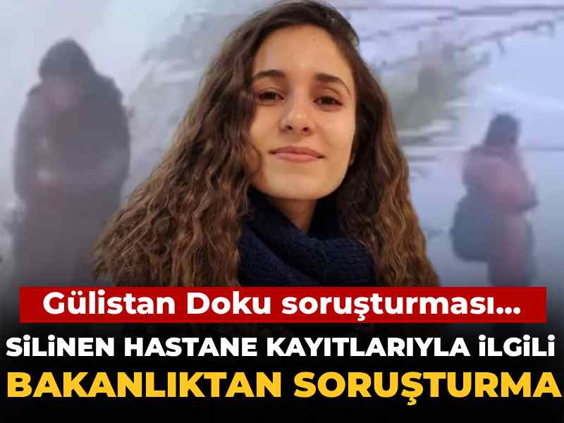 Son dakika | Gülistan Doku'nun hastane kayıtlarının silinmesiyle ilgili bakanlık soruşturma başlattı
