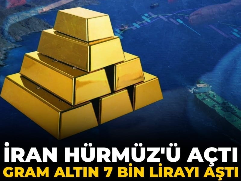 İran Hürmüz'ü açtı gram altın 7 bin lirayı aştı!