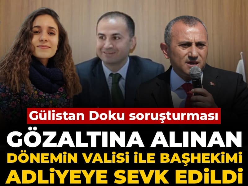 Son Dakika | Gülistan Doku soruşturması: Gözaltına alınan dönemin valisi ile başhekimi adliyeye sevk edildi