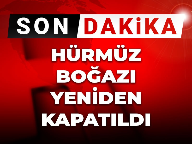 Son dakika | Hürmüz Boğazı yeniden kapatIldı