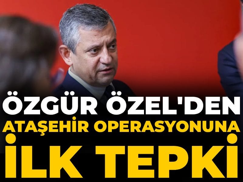 Özgür Özel'den Ataşehir operasyonuna ilk tepki