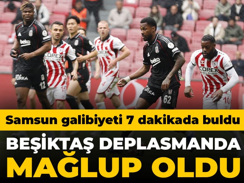 Beşiktaş deplasmanda kaybetti: Samsunspor evinde 7 dakikada kazandı