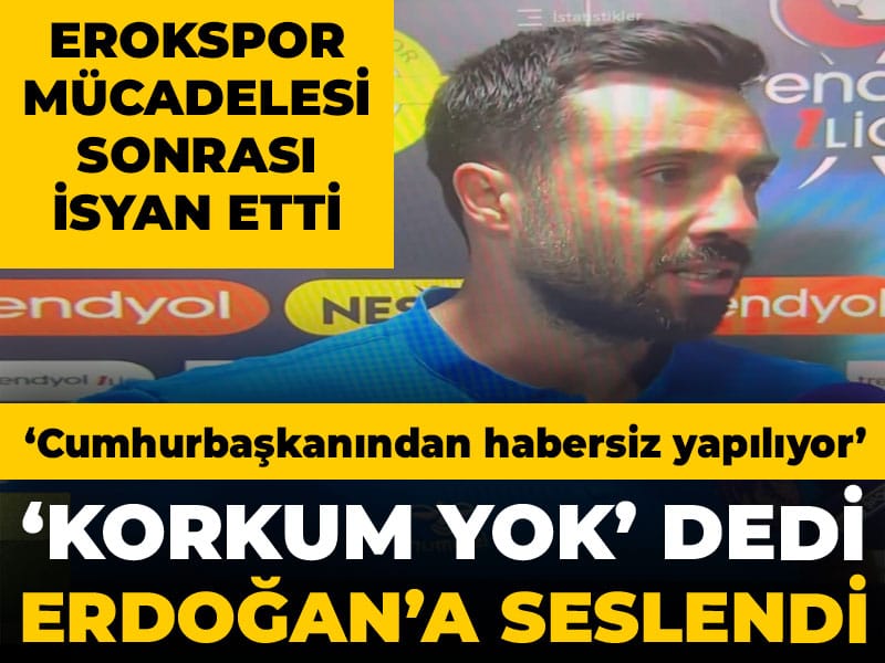 Erokspor maçı sonrası 'Kimseden korkum yok' dedi: Erdoğan'a seslendi