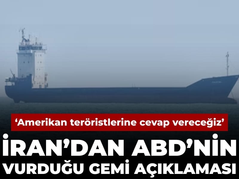 Son Dakika | İran'dan ABD'nin vurduğu gemi açıklaması