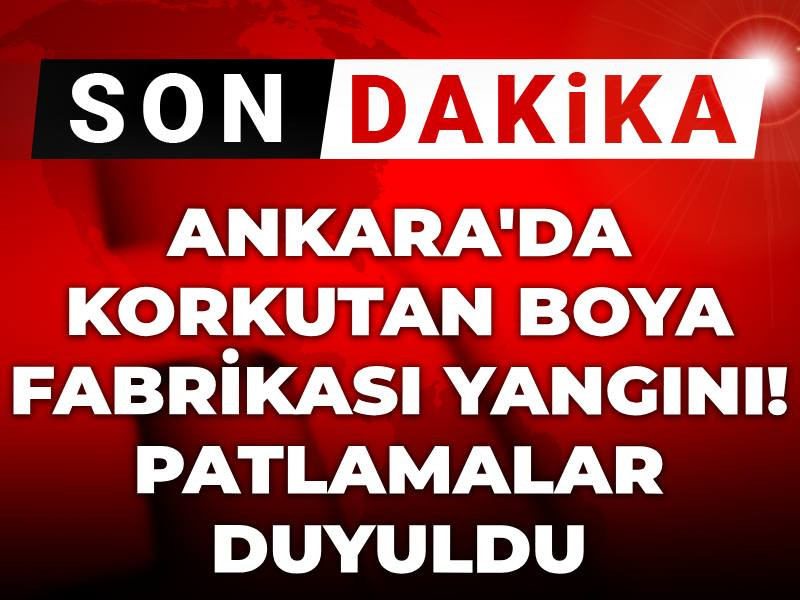 Son dakika | Ankara'da korkutan boya fabrikası yangını! Patlamalar duyuldu