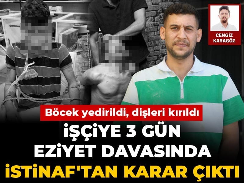 Böcek yedirdiler, dişlerini kırdılar! İşçiye 3 gün eziyet davasında istinaftan karar çıktı
