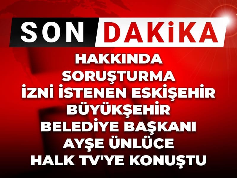 Hakkında soruşturma izni istenen Eskişehir Büyükşehir Belediye Başkanı Ayşe Ünlüce Halk TV'ye konuştu