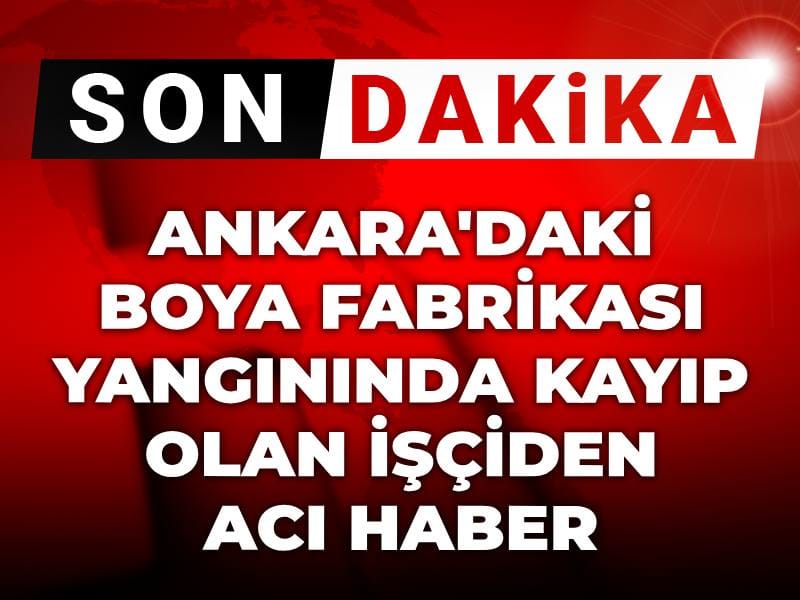 Son dakika | Ankara'da korkutan boya fabrikası yangını! Kaybolan işçinin cansız bedeni bulundu