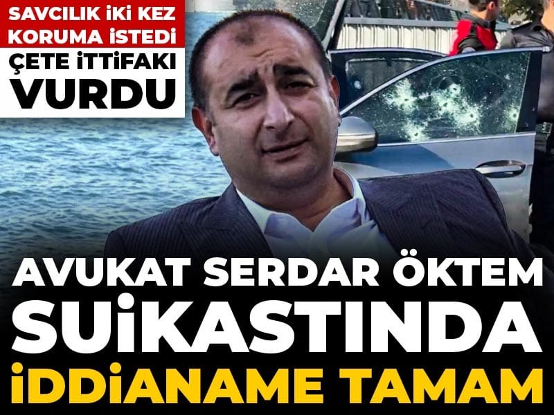Avukat Serdar Öktem suikastında iddianame tamam! Savcılık iki kez koruma istedi çete ittifakı vurdu