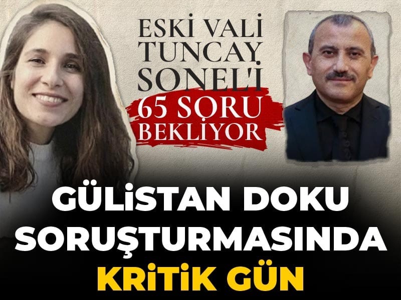Gülistan Doku soruşturmasında kritik gün: Eski Vali Tuncay Sonel'i 65 soru bekliyor
