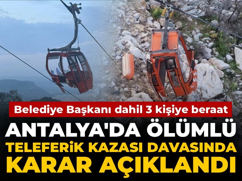 Antalya'daki ölümlü teleferik kazası davasında karar açıklandı: Belediye Başkanı dahil 3 kişiye beraat