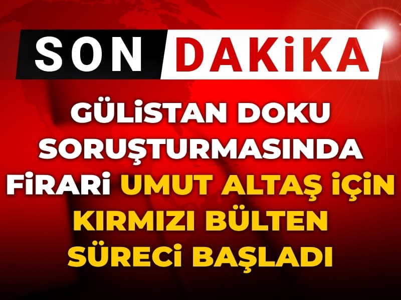 Son Dakika | Gülistan Doku soruşturmasında firari Umut Altaş için kırmızı bülten süreci başladı