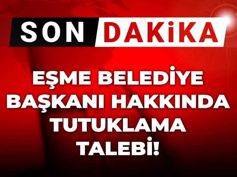 Son Dakika | Eşme Belediye Başkanı hakkında tutuklama talebi