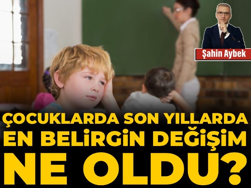 Çocuklarda son yıllarda en belirgin değişim ne oldu?