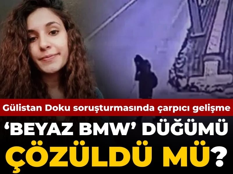Gülistan Doku soruşturmasında çarpıcı gelişme: 'Beyaz BMW' düğümü çözüldü mü?