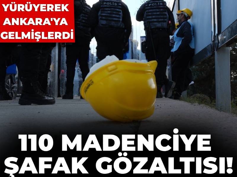 Son Dakika | 110 madenciye şafak gözaltısı! Yürüyerek Ankara'ya gelmişlerdi