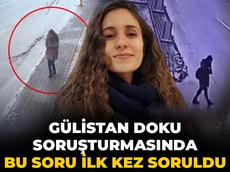 Gülistan Doku soruşturmasında bu soru ilk kez soruldu