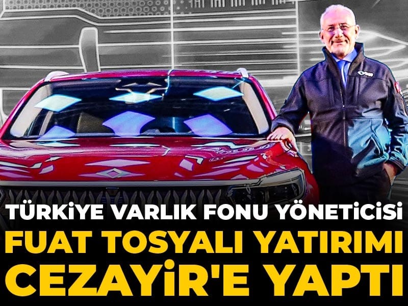 Türkiye Varlık Fonu yöneticisi Fuat Tosyalı yatırımı Cezayir'e yaptı