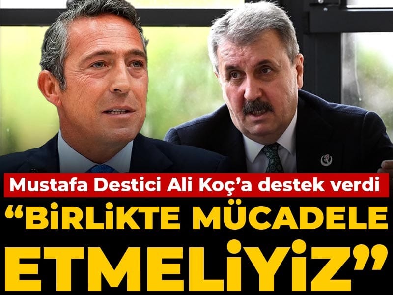 Mustafa Destici Ali Koç'a destek verdi: Birlikte mücadele etmeliyiz
