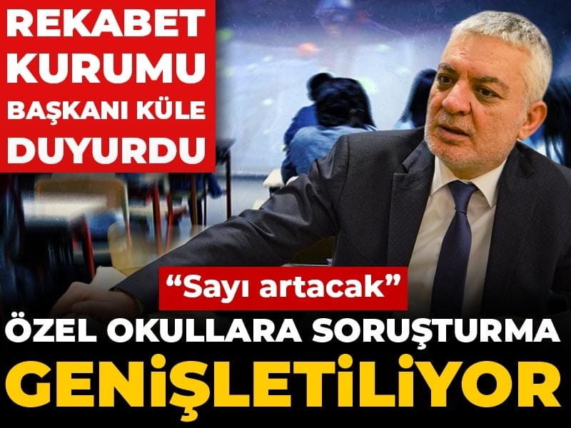 Özel okul soruşturması genişliyor! Rekabet Kurumu başkanı duyurdu: Sayı artacak