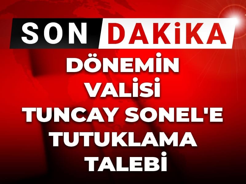 Son Dakika | Dönemin Valisi Tuncay Sonel'e tutuklama talebi