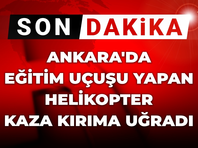 Son Dakika | MSB: Ankara'da eğitim uçuşu yapan helikopter düştü