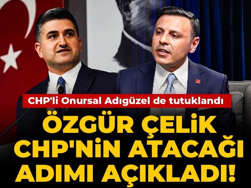 CHP'li Onursal Adıgüzel de tutuklandı: Özgür Çelik CHP'nin atacağı adımı açıkladı!