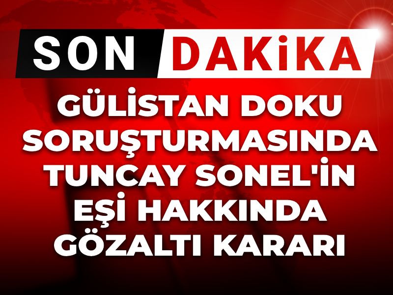 Son dakika | Gülistan Doku soruşturmasında Tuncay Sonel'in eşi hakkında gözaltı kararı