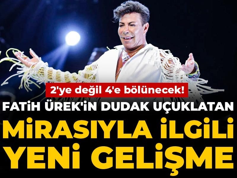 Fatih Ürek'in dudak uçuklatan mirasıyla ilgili yeni gelişme: 2'ye değil 4'e bölünecek!