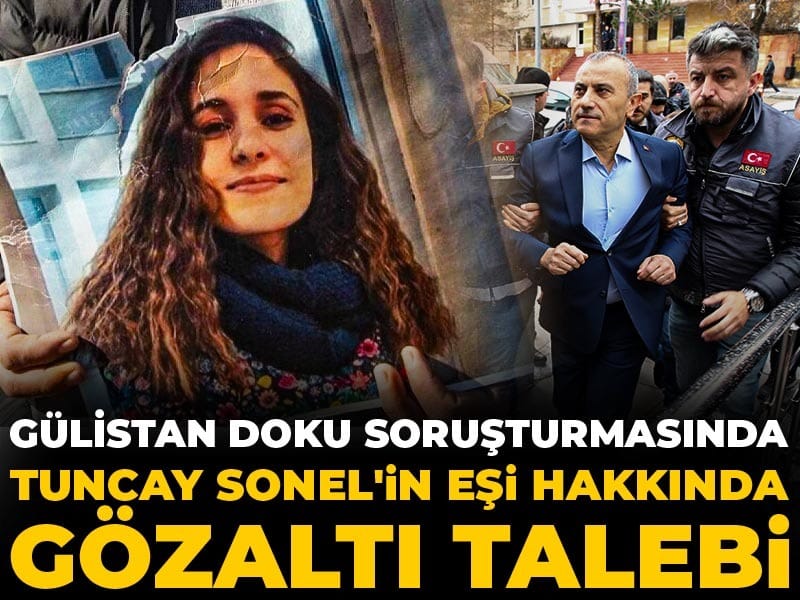 Son dakika | Gülistan Doku soruşturmasında Tuncay Sonel'in eşi hakkında gözaltı talebi