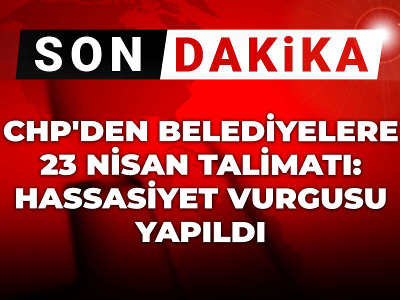 Son dakika | CHP'den belediyelere 23 Nisan talimatı: Hassasiyet vurgusu yapıldı