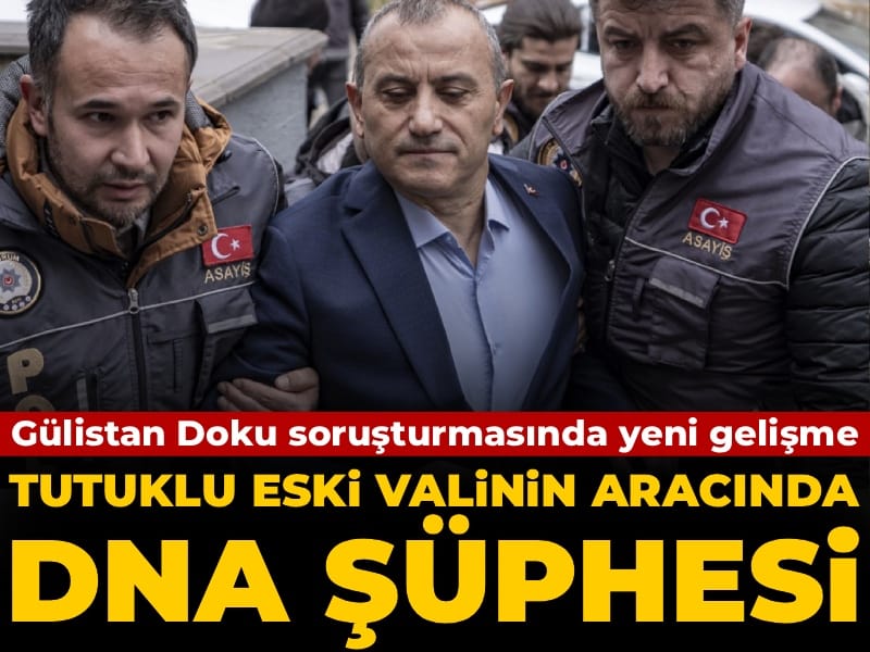 Gülistan Doku soruşturmasında yeni gelişme: Eski vali Tuncay Sonel'in aracında DNA şüphesi