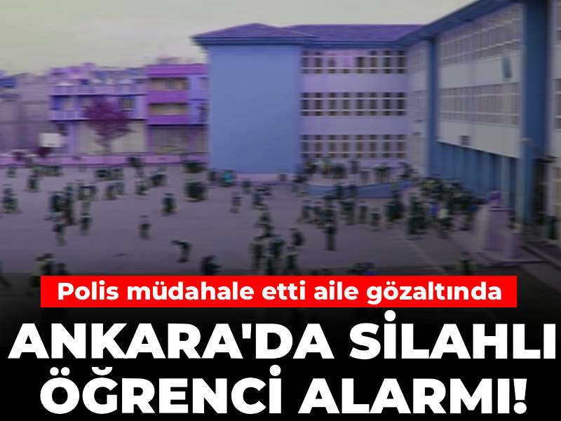 Ankara'da silahlı öğrenci alarmı! Polis müdahale etti aile gözaltında